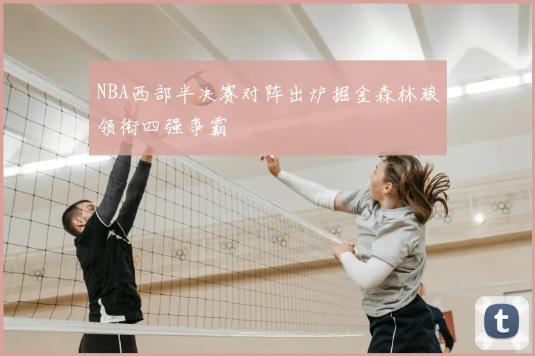 NBA西部半决赛对阵出炉掘金森林狼领衔四强争霸