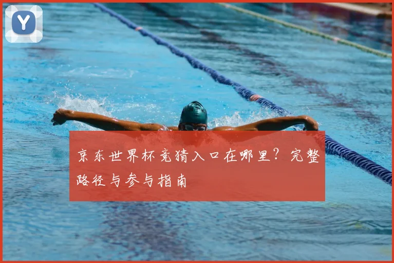 京东世界杯竞猜入口在哪里?完整路径与参与指南