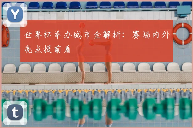 世界杯举办城市全解析:赛场内外亮点提前看