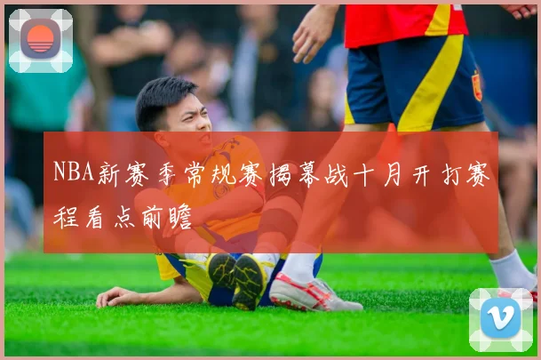 NBA新赛季常规赛揭幕战十月开打赛程看点前瞻