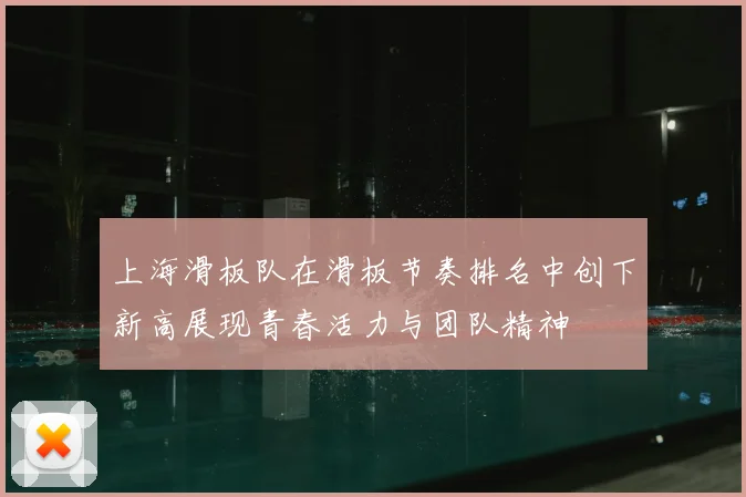 上海滑板队在滑板节奏排名中创下新高展现青春活力与团队精神