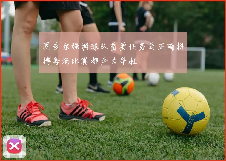 图多尔强调球队首要任务是正确拼搏每场比赛都全力争胜