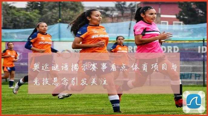 奥运谜语揭示赛事看点 体育项目与竞技悬念引发关注