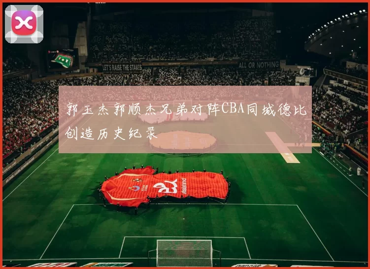 郭玉杰郭顺杰兄弟对阵CBA同城德比创造历史纪录