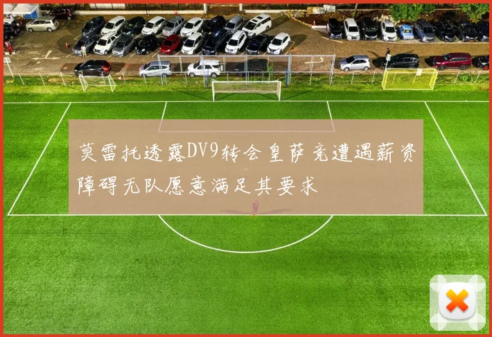 莫雷托透露DV9转会皇萨竞遭遇薪资障碍无队愿意满足其要求