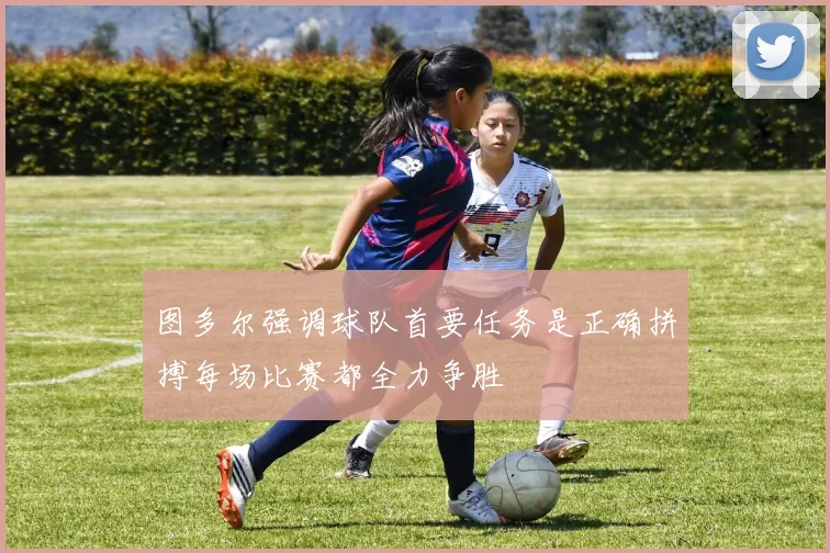 图多尔强调球队首要任务是正确拼搏每场比赛都全力争胜