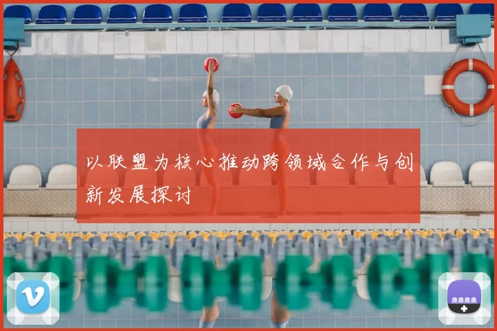 以联盟为核心推动跨领域合作与创新发展探讨