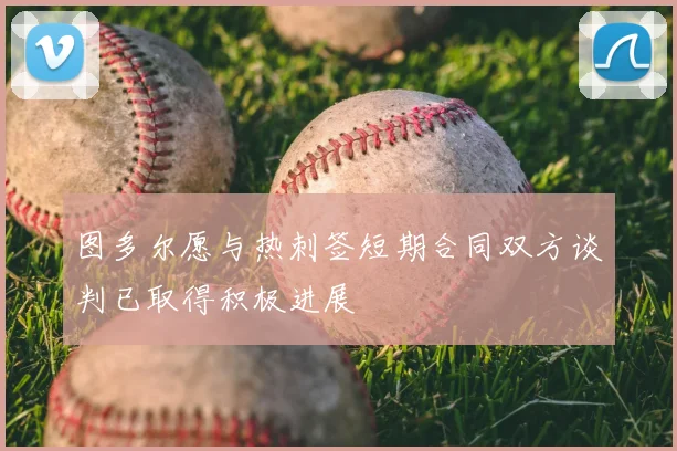 图多尔愿与热刺签短期合同双方谈判已取得积极进展
