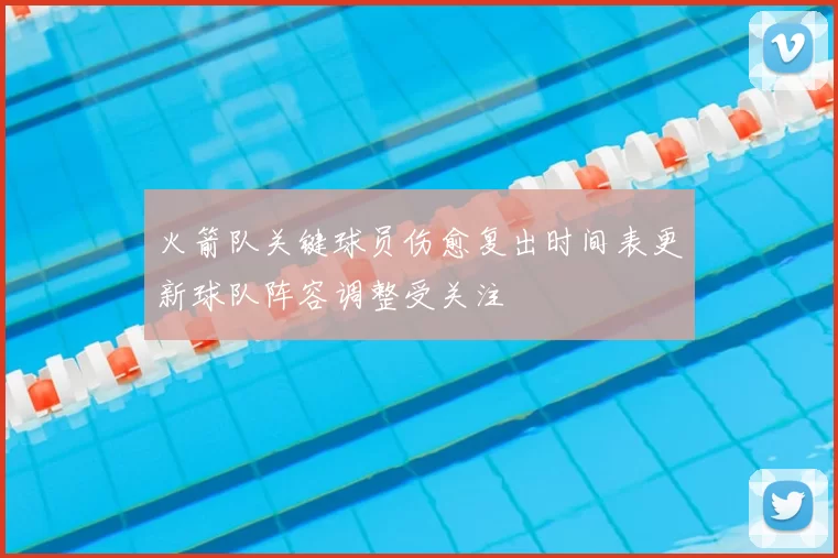 火箭队关键球员伤愈复出时间表更新球队阵容调整受关注