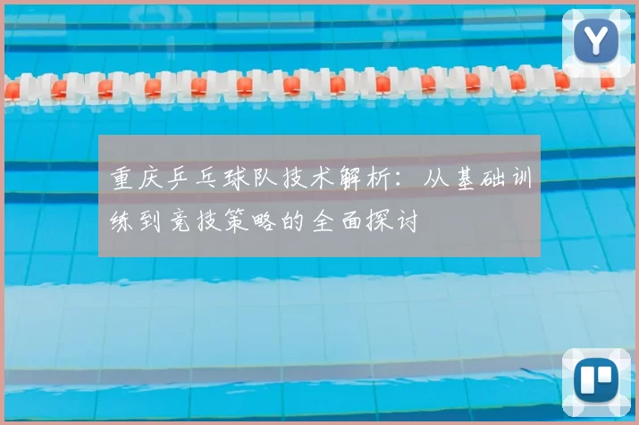 重庆乒乓球队技术解析：从基础训练到竞技策略的全面探讨
