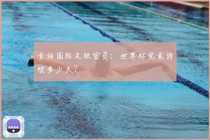 专访国际足联官员:世界杯究竟持续多少天?