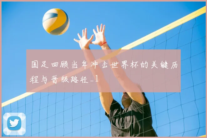 国足回顾当年冲击世界杯的关键历程与晋级路径_1