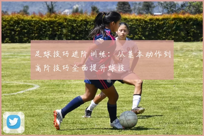 足球技巧进阶训练：从基本动作到高阶技巧全面提升球技