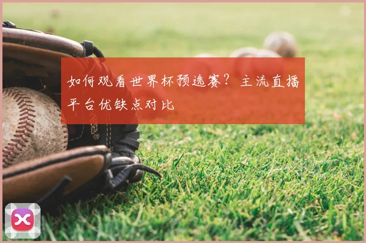 如何观看世界杯预选赛？主流直播平台优缺点对比