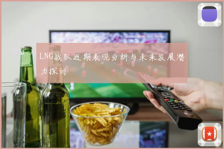 LNG战队近期表现分析与未来发展潜力探讨