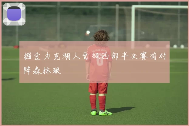 掘金力克湖人晋级西部半决赛将对阵森林狼