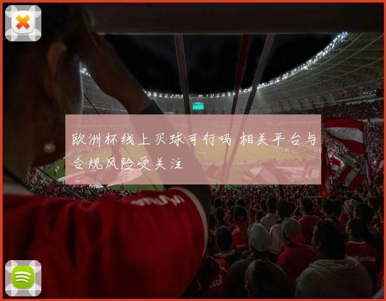 欧洲杯线上买球可行吗 相关平台与合规风险受关注
