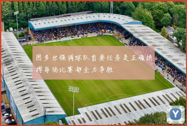 图多尔强调球队首要任务是正确拼搏每场比赛都全力争胜