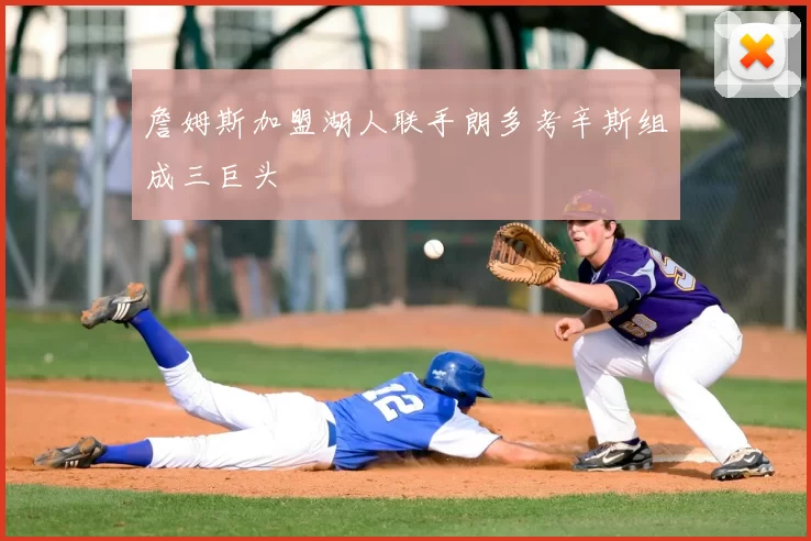 詹姆斯加盟湖人联手朗多考辛斯组成三巨头